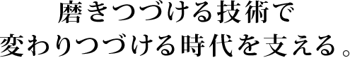 磨きつづける技術で変わりつづける時代を支える