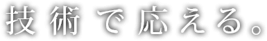 技術で応える。